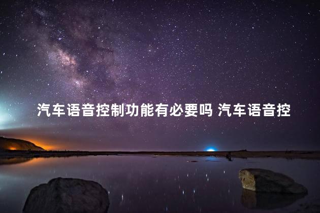 汽车语音控制功能有必要吗 汽车语音控制与智能语音控制